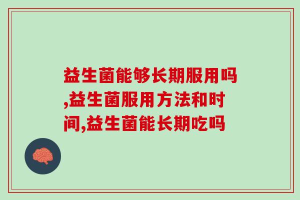 益生菌能够长期服用吗？掌握科学服用方法最关键！