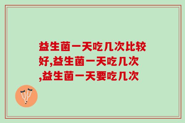 益生菌一天吃几次比较好？适量服用效果更加倍！
