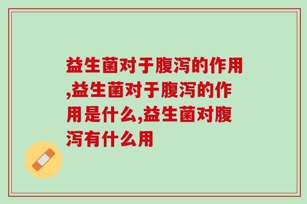 益生菌对于腹泻的作用有多明显！这些可能是就成人不知道的