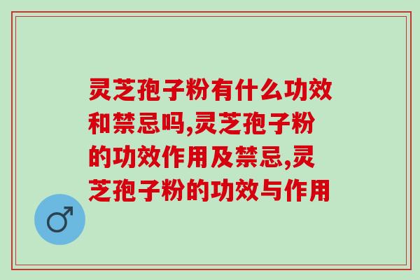 灵芝孢子粉有什么功效和禁忌吗？这几点还有谁不知道？