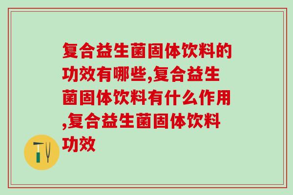 复合益生菌固体饮料的功效有哪些？这几点你都了解吗？