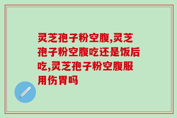 灵芝孢子粉空腹服用好不好？