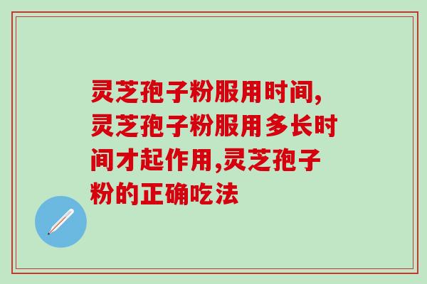 灵芝孢子粉服用时间，灵芝孢子粉怎么吃？