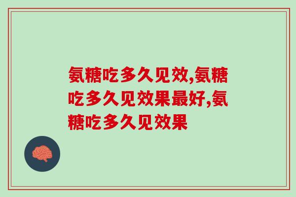 这几年之间，氨糖吃多久能见效了？