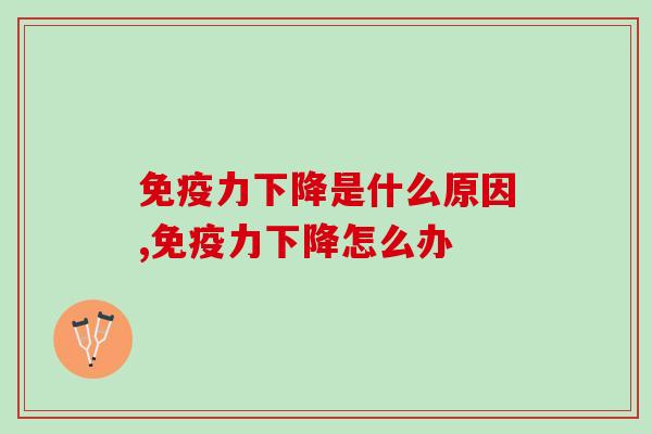 下降是什么原因?灵芝孢子粉的作用可以提高吗? 下降是什么原因?灵芝孢子粉的作用可以提高吗?