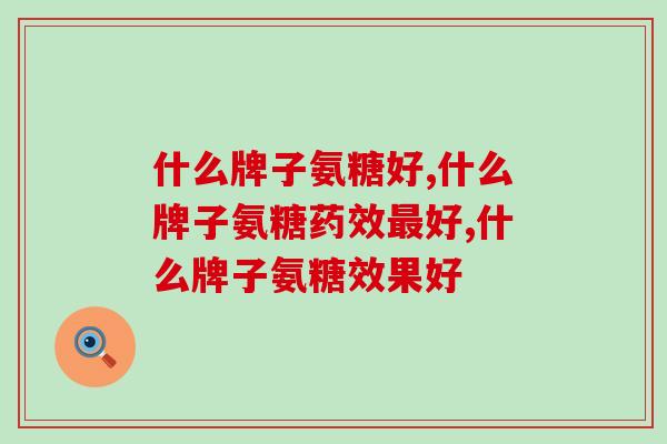 什么牌子氨糖好？快来看看这个