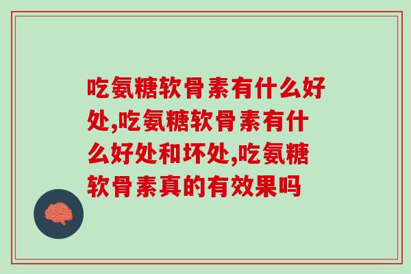 吃氨糖软骨素有什么好处,千万不要小看了它 吃氨糖软骨素有什么好处,千万不要小看了它
