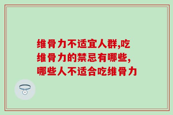维骨力不适宜人群有哪些?快来看看有没有你 维骨力不适宜人群有哪些?快来看看有没有你