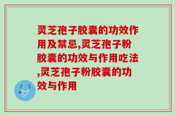 灵芝孢子胶囊的功效作用及禁忌是什么？