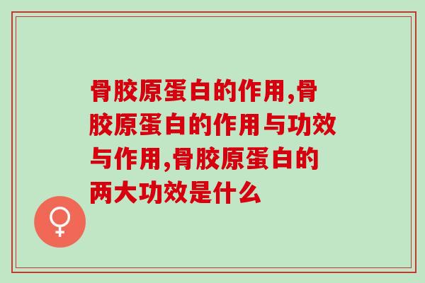 为关节补充骨胶原蛋白的作用有哪些？骨胶原是关节“救星”