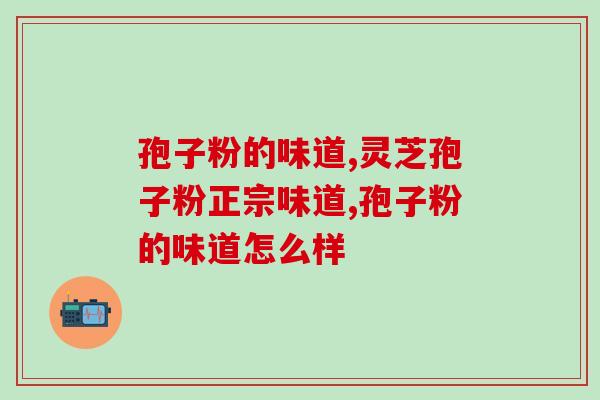 孢子粉的味道，正宗的应该是这样！