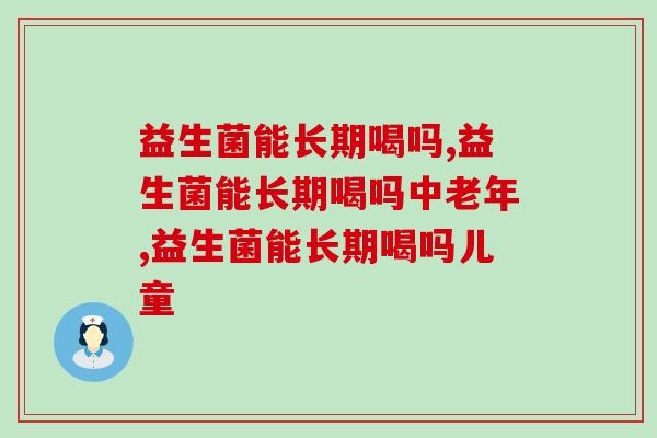 益生菌能长期喝吗，为什么有的可以，有的不可以