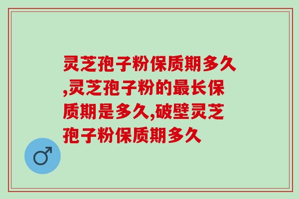 灵芝孢子粉保质期多久？怎样正确储存灵芝孢子粉？