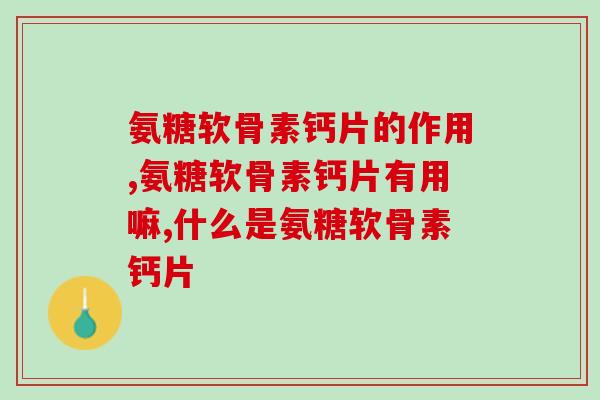 氨糖软骨素钙片的作用 性价比最高的补钙产品