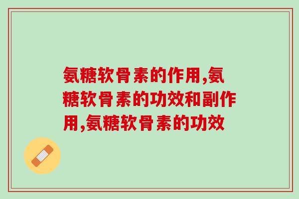 氨糖软骨素的作用还有它，你忽略了吗？