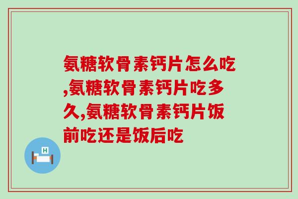 氨糖软骨素钙片怎么吃 正确吃法在这里