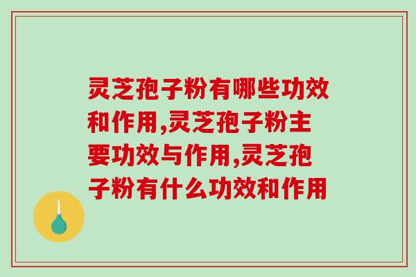 灵芝孢子粉有哪些功效和作用？身体有这些毛病的一定要看！