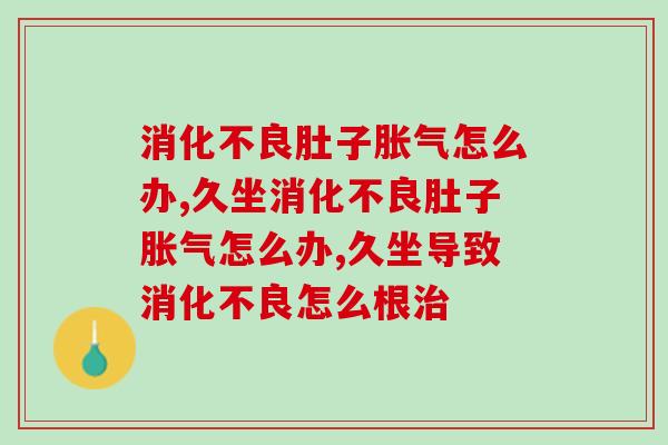 消化不良肚子胀气怎么办？医生教你4步调理肠胃