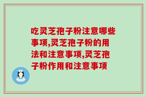 吃灵芝孢子粉注意哪些事项你知道吗？注意这几点让你的服用效果更好！