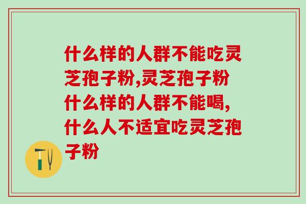 什么样的人群不能吃灵芝孢子粉？这几类人可要注意了！