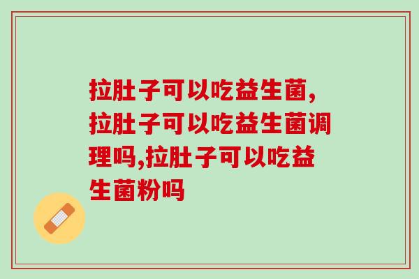 拉肚子可以吃益生菌吗？效果怎么样？