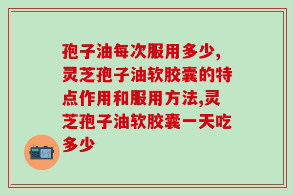 孢子油每次服用多少？不同需求服用量有很大不同