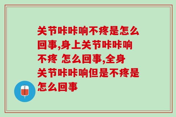 关节咔咔响不疼是怎么回事？身体报警信号赶紧采取措施