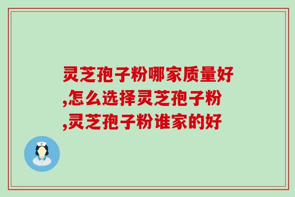灵芝孢子粉哪家质量好？如何选择？