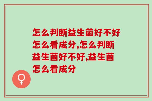 怎么判断益生菌好不好怎么看成分才正确？