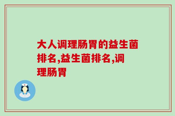 大人调理肠胃的益生菌排名是怎么样的？来看看含量最高的！