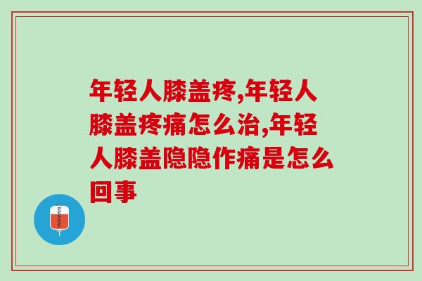 年轻人膝盖疼怎么回事？别靠着年轻就不当回事