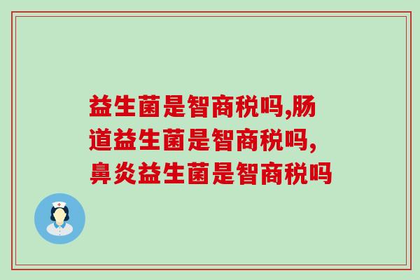 益生菌是智商税吗，选错益生菌才是智商税