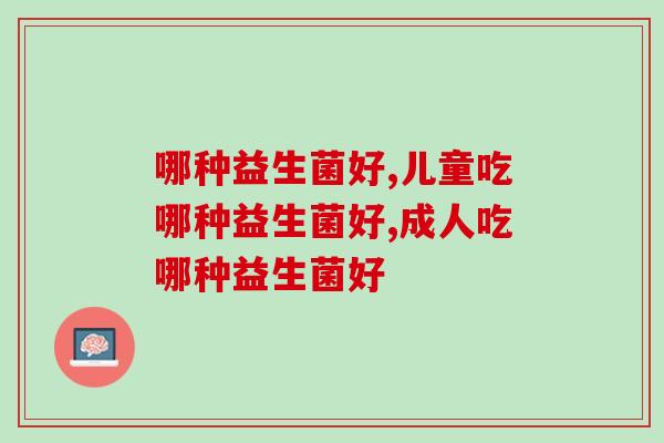哪种益生菌好，一定要选择有益生菌菌株号的