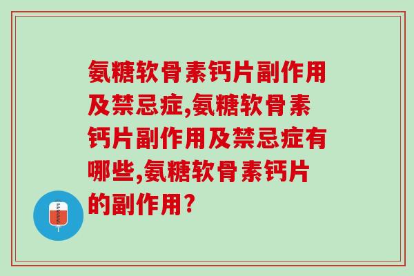 一定要知道的：氨糖软骨素钙片副作用及禁忌症