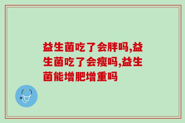 益生菌吃了会胖吗？为什么有人反而说它能呢？