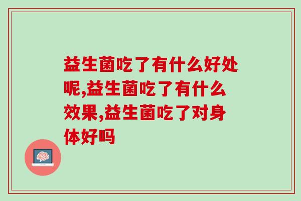 益生菌吃了有什么好处呢?竟然还有人不知道这些好处? 益生菌吃了有什么好处呢?竟然还有人不知道这些好处?