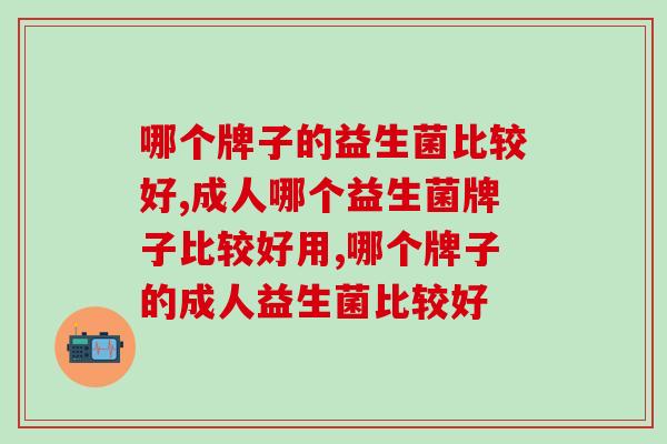 哪个牌子的益生菌比较好?专家揭密挑选益生菌的要点 哪个牌子的益生菌比较好?专家揭密挑选益生菌的要点