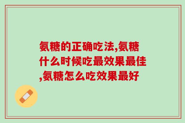 氨糖的正确吃法 正确服用才能见效快