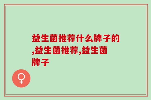 益生菌推荐什么牌子的？如何选择益生菌？