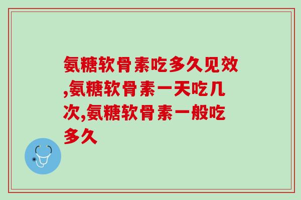 氨糖软骨素吃多久见效 坚持是成功的必经之路