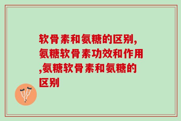 软骨素和氨糖的区别,你真的能分清楚吗