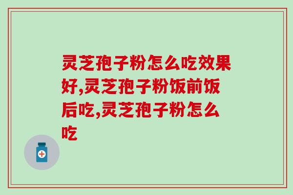 灵芝孢子粉怎么吃效果好？教你正确方法！