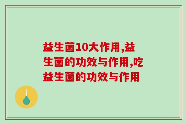 必看的益生菌10大作用超详细介绍！