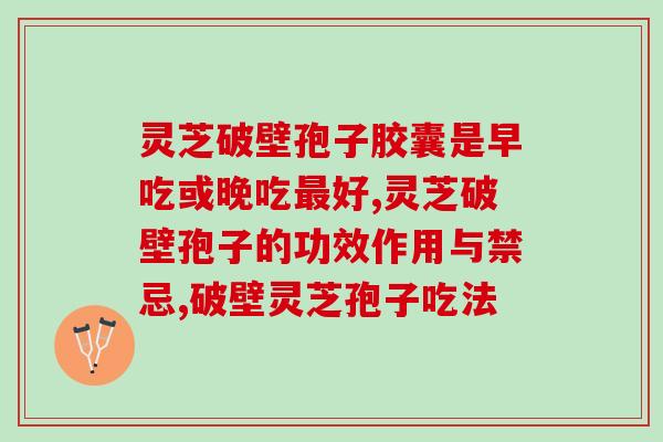 灵芝破壁孢子胶囊是早吃或晚吃最好呢？