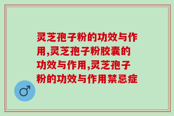 灵芝孢子粉的功效与作用有哪些？三方面保健效果好
