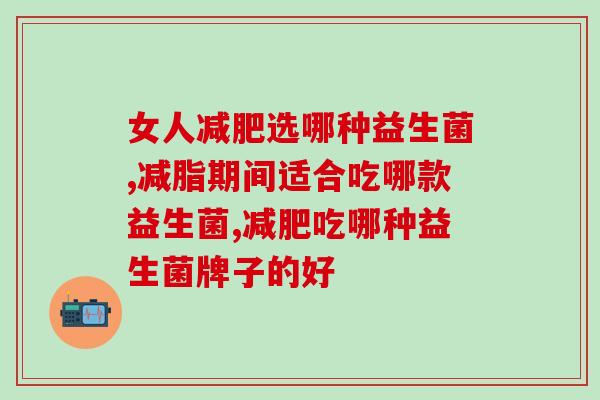 女人减肥选哪种益生菌？选好品牌逆袭更快！
