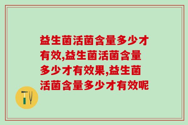 益生菌活菌含量多少才有效，这个数值一定要知道