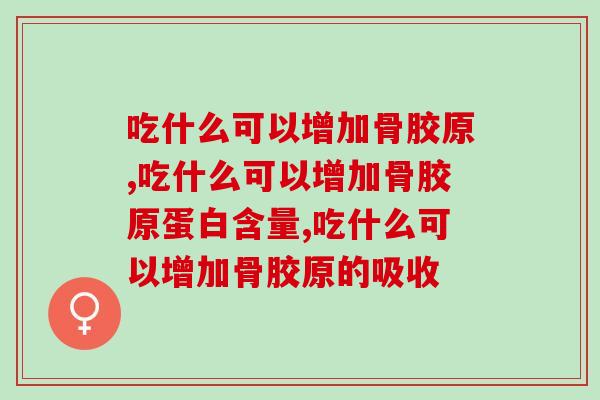 骨胶原神器，吃什么可以增加骨胶原增加年轻活力