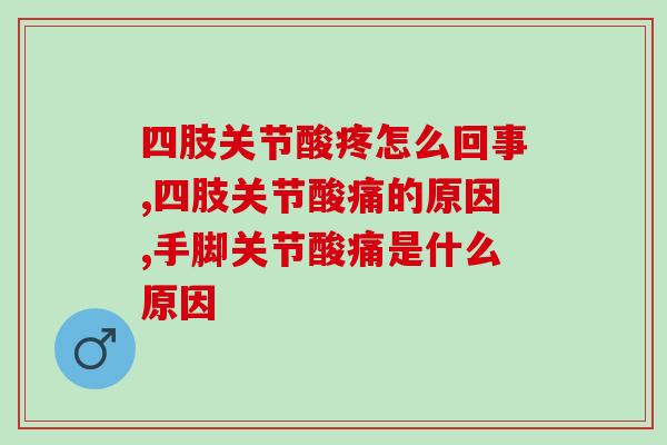 四肢关节酸疼怎么回事?如何才能缓解酸疼症状? 四肢关节酸疼怎么回事?如何才能缓解酸疼症状?