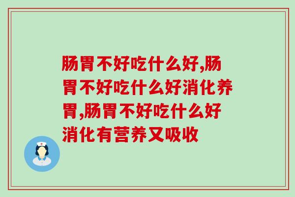 肠胃不好吃什么好，年轻人为什么老肠胃不好